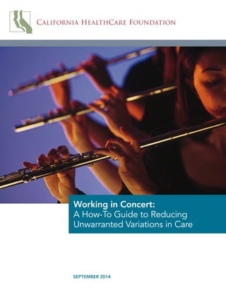 CALIFORNIA HEALTHCARE FOUNDATION
SEPTEMBER 2014
Working in Concert:
A How-To Guide to Reducing
Unwarranted Variations in Care
 