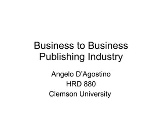 Business to Business Publishing Industry Angelo D’Agostino HRD 880 Clemson University  