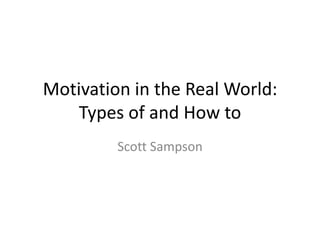 Motivation in the Real World:
    Types of and How to
         Scott Sampson
 