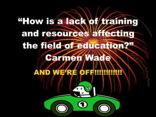 “ How is a lack of training and resources affecting the field of education?” Carmen Wade AND WE’RE OFF!!!!!!!!!!!! 