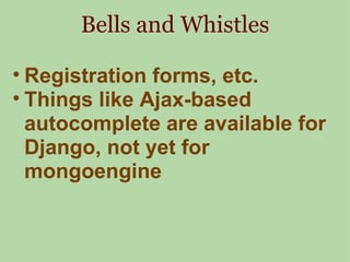Bells and Whistles Registration forms, etc. Things like Ajax-based autocomplete are available for Django, not yet for mongoengine 