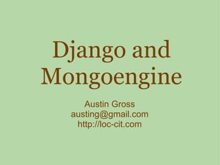Django and Mongoengine Austin Gross [email_address] http://loc-cit.com 