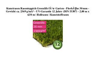 Kunstrasen Rasenteppich Greenlife fÃ¼r Garten - FlorhÃ¶he 30 mm -
Gewicht ca. 2369 g/mÂ² - UV-Garantie 12 Jahre (DIN 53387) - 2,00 m x
4,50 m | Rollrasen | Kunststoffrasen
 