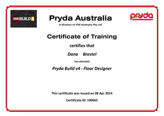 PPrryyddaa AAuussttrraalliiaa
A Division of ITW Australia Pty Ltd
Certificate of Training
certifies that
Dana Brestel
has attended
Pryda Build v4 - Floor Designer
This certificate was issued on 08 Apr 2014
Certificate ID: 100662
 