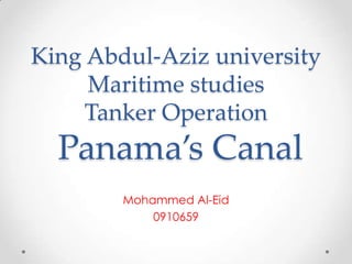 King Abdul-Aziz university
Maritime studies
Tanker Operation
Panama’s Canal
Mohammed Al-Eid
0910659
 