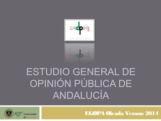 ESTUDIO GENERAL DE
OPINIÓN PÚBLICA DE
ANDALUCÍA
EGOPA Oleada Verano 2014
 
