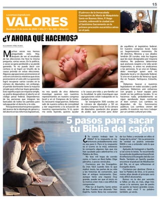 ALEJANDRA YÁÑEZ RUBIO
VALORES
Domingo 13 de junio de 2021 • Año 17 • No. 881 • Alégrate
s.i.comsax@gmail.com
El párroco de la Inmaculada
Concepción de María de Maquinista
Savio en Buenos Aires, P. Hugo
Lovatto, sobrevoló la ciudad con
el Santísimo Sacramento en la
primera procesión eucarística aérea
en el país.
15
M
uchas veces nos hemos
preguntado esto. Hoy,
después de ver el resultado
de las elecciones me hice la misma
pregunta, varias veces. En la política,
a veces se gana perdiendo y se pierde
ganando. Yo no puedo decir con
certeza si se logró un triunfo de la
causa próvida en estas elecciones.
Algunasagrupacionespromovieronel
votoenconciencia,mientrasqueotras
promovieron el voto útil. La oposición
logró recuperar varios curules en la
cámara de diputados; sin embargo,
el partido dominante tiene la mayoría
simple para reformar leyes generales.
Estosignificaquéconmayoríasimple,
se podría despenalizar el aborto en el
código penal federal. Dependemos
de las personas que integran las
bancadas de todos los partidos para
salvaguardar el derecho a la vida.
Paraquienesestamospreocupados
del avance de la ideología de género y
delabortoenlasreformaslegislativas,
¿Y AHORA QUÉ HACEMOS?
no nos queda de otra: debemos
investigar quienes son nuestros
representantes en nuestro congreso
local y en el Congreso de la Unión.
Es necesario reagruparnos. Debemos
salir de nuestra esfera de comodidad
y dar seguimiento a la actuación de
nuestros representantes. Si tú, quien
me estás leyendo, quieres ayudar
a la causa pro-vida y pro-familia en
tu localidad, te pido investigues que
agrupaciones están trabajando en tu
ciudad y te unas.
Se reasignarán 500 curules en
la cámara de diputados y 50 en
nuestro congreso local. En la cámara
de diputados, quedarán dos grupos
de poder, que servirán para dotar
de equilibrio el legislativo federal.
En nuestro congreso local, hubo
un hegemonismo morenista. De
30 distritos, Morena y sus aliados
tendrán 28 curules, más los lugares
que les sean designados por mayoría
relativa. No podemos determinar
qué posturas respeto a la vida serán
imperantes, si antes no analizamos
a las personas. Si yo vivo en Xalapa,
debo investigar quien será mi
diputada local y mi diputada federal.
Si vivo en el puerto de Veracruz igual.
Así en Tuxpan, Tantoyuca, Cotaxtla,
etc.
Debemos buscar a nuestros
legisladores en redes sociales y pedir
posturas. Debemos unir esfuerzos
con grupos y hacer equipo para
incidir en las políticas locales. Si no
hacemos nada, probablemente se
sigan aprobando leyes contrarias
al bien común. Los cambios no
dependen de los funcionarios
públicos. Los cambios vienen del
pueblo. A nosotros nos toca trabajar
por un cambio cultural pro-vida.
¿
Te cuesta trabajo leer la
Biblia? Si tu respuesta es no,
entonces probablemente esto
no sea para ti. Pero si tu respuesta
es sí (como es la mía), entonces
te comparto algunos tips que me
han ayudado para adentrarme a la
Palabra de Dios.
No leas mil hojas de corrido
como si fuera un Best-Seller. Elige
párrafos, o pocos versículos.
Comienza por los Evangelios.
Es más fácil cuando lees lo que
realizó Jesús, las partes de su vida
y las historias de conversión, que
leer el antiguo testamento. Que,
aunque tiene una riqueza muy
grande, puede ser que al inicio no
te motive a leer más o sea difícil de
comprender.
Pide luz al Espíritu Santo antes
de leer. Puedes orar diciendo “Ven
Espíritu Santo llena los corazones
de tus fieles y enciende en ellos el
fuego de tu amor”. Sin su presencia
de verdad no podrás entender
NADA o vas a entender solo lo que
te conviene.
Apóyate de Instagram o Spotify,
sí tal como lo leíste. Te recomiendo
lacuentade@pablomartinezoficial,
él reflexiona el Evangelio del día con
Reels. También en Spotify puedes
encontrar el podcast de Meditación
del Día, en el que reflexionan el
Evangelio diario.
Comienza por destinar 15min a
leer la Palabra de Dios, si te pones
metas altas desde el principio será
más difícil alcanzarlas.
Bonus: no te des por vencido
si fallas un día, es más, elige tres
veces a la semana, que de pasito
en pasito se hacen grandes cosas.
¡Jesús está vivo! Y su palabra
también, ya verás.
5 pasos para sacar
tu Biblia del cajón
MARÍA GABRIELA HERNÁNDEZ CUEVAS
 