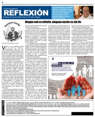 Presidente: Mons. Hipólito Reyes Larios. Fundador: Mons. Sergio Obeso Rivera. Director: Pbro. José Manuel Suazo Reyes.
Formación editorial: Celeste Aída del Ángel Martínez. Coordinadora de información y reporteros: Lila Ortega Trápaga. Colaboradores: Pbro. José Juan
Sánchez Jácome, Pbro. Joaquín Dauzón Montero, Pbro. Francisco Suárez González, Pbro. Carlos Daniel Barrientos Sánchez, José Antonio Serena
González, Francisco Ontiveros Gutiérrez, Jorge Gabriel Rodríguez Reyes, Alejandra Yáñez Rubio, María Gabriela Hernández Cuevas, Sandra Lindo
Simonín y Gonzalo Herrera Barreda.
Núm. de reserva: 04-2006-120510552700-102.
Cada texto es responsabilidad de quien lo firma. Nos reservamos el derecho de publicación.
fb: Arquidiócesis de Xalapa /Tw: @IglesiaXalapa
www.arquidiocesisdexalapa.com / s.i.comsax@gmail.com
4
REFLEXIÓN
Domingo 13 de junio de 2021 • Año 17 • No. 881 • Alégrate
s.i.comsax@gmail.com
Fray Nelson Medina, sacerdote
dominico colombiano, hizo un
“llamado respetuoso” a través
de su cuenta de Facebook
para que todos reciban
oportunamente la vacuna
contra el COVID-19.
PBRO. JOSÉ JUAN SÁNCHEZ JÁCOME
V
ivimos en una sociedad marcada
por un clima de irritación y
confrontación. Todos los días
estamosexpuestosalodio,alasagresiones,
a la violencia, a las faltas de respeto y a las
expresiones vulgares. Se siente y se sufre
el rencor, la envidia, la rabia y el odio que se
respira en distintos lugares. Ni los hogares
ni los ambientes escolares se libran de un
ambiente descompuesto como este.
En los medios de comunicación, en
las redes sociales y en diferentes lugares
donde transitamos todos los días lo
constatamos y padecemos. No es sólo que
seamos afectados y alcanzados por este
tipo de agresiones verbales y actitudes
hostiles sino que también nosotros le
vamos abonando a este ambiente.
Se da el caso que ante los ataques
asumimos la misma lógica del agresor y
respondemos muchas veces de manera
impulsiva con insultos y descalificaciones,
incluso en situaciones del todo triviales
e intrascendentes. El ambiente nos
ha alcanzado y nos revoluciona de tal
manera que nos cuesta contenernos y
reaccionar con cordura, con educación,
con comprensión, con caridad y con
inteligencia.
Un ambiente generalizado de insultos,
agresiones, descortesía, faltas de respeto
y expresiones vulgares forma parte de
este proceso de descomposición social en
el que se está dejando de valorar la vida y
la dignidad humana. Un ambiente como
este nos lleva paulatinamente a pisotear la
Ningún mal es infinito, ninguna noche es sin fin
verdad y el sentido profundo de la vida así
como los valores humanos.
El mal ha venido afectando de manera
sistemática nuestra vida y las relaciones
humanas. No sólo vamos perdiendo el
sentidodelbien,delaverdad,delahonradez
y de la justicia sino que aplaudimos,
celebramos y justificamos el mal que
termina por desdibujar y comprometer
una vida auténticamente humana. Vamos
incluso llegando al extremo de perder
hasta el sentido común.
En un ambiente así, por consecuencia,
se va perdiendo también el sentido de lo
sagrado.Ycuandosepierdeelsentidodelo
sagrado no es que se pierda simplemente
la capacidad religiosa y trascendente, no
es que se deje de dar culto y alabanza a
Dios sino que muy pronto se comienza
a pisotear la vida, a manipular e
instrumentalizar la vida, a disponer de ella
para los fines más perversos.
Sepierdeelsentidodelosagradocuando
dejamos a su suerte a un accidentado,
a un enfermo y a un moribundo; cuando
en un accidente la codicia empuja al
saqueo y la rapiña, dejando a su suerte
a los heridos; cuando no se socorre a los
inmigrantes ni se ve su extrema necesidad
e indefensión sino que se les ve como
botín para secuestrarlos, amenazarlos y
asesinarlos; cuando se asalta a la gente
en las inmediaciones de los hospitales a
pesar de las limitaciones económicas que
tienen y sobre todo a pesar de su tristeza y
su dolor por las enfermedades y urgencias
que pasen sus familiares internados;
cuando se esclaviza y prostituye a los
niños y niñas robando su inocencia y
violentando su vida. Dramáticamente se
está perdiendo el sentido de lo sagrado,
generando situaciones de peligro y de
riesgo para todos.
Recientemente el cardenal Mauro
Piacenza sostenía que: «El hombre de
todo tiempo percibe la experiencia del
mal entorno a sí mismo y del mal en
sí mismo. En estos últimos 50 años,
con un acento en los últimos 20, por
primera vez la humanidad entera vive
una experiencia nunca afrontada antes: la
de la amplificación del mal a través de los
medios de comunicación, primero con la
televisión y luego con Internet… Podemos
decir que, por primera vez, la humanidad
se encuentra ante la experiencia del “mal
universal” para el cual no está preparada,
para el cual no ha sido creada y que,
teológicamente hablando, solo Nuestro
Señor Jesucristo ha podido probar y portar
sobre la cruz».
Es momento de reaccionar como lo
requiereestemomentocríticodondeelmal
se ha globalizado, se agudiza y se cuela de
muchas maneras. Tenemos que propiciar
una vida más espiritual para rescatar
lo más humano de nuestra existencia,
aceptando que también a nosotros el mal
nos ha afectado adormeciendo nuestra
conciencia y desdramatizando muchas
situaciones pecaminosas ante las cuales
debemos reaccionar enérgicamente.
Se está perdiendo el sentido del bien,
el sentido común, el sentido de lo sagrado
y el sentido del pecado. De hecho cuando
se pierde el sentido del pecado se acentúa
más la pérdida del sentido de lo sagrado.
Hay mucho que rescatar pero nos
anima en esta lucha la victoria de Cristo
sobre el pecado, la muerte y la maldad del
mundo. Dice el papa Francisco:
“Cuando el cielo se presenta todo
nublado, es una bendición que se hable
del sol. Del mismo modo, el verdadero
cristiano no se lamenta o se enfada, sino
que está convencido, por la fuerza de la
resurrección,dequeningúnmalesinfinito,
ninguna noche es sin fin, ningún hombre
está definitivamente equivocado, ningún
odio es invencible ante el amor”.
 