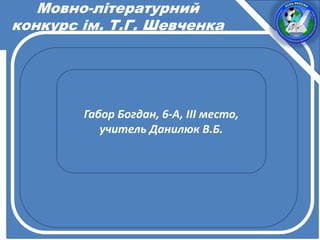 Мовно-літературний
конкурс ім. Т.Г. Шевченка
Габор Богдан, 6-А, ІІІ место,
учитель Данилюк В.Б.
 