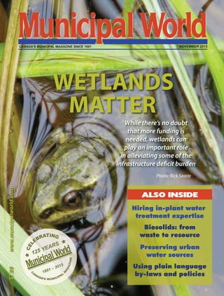 Using plain language
by-laws and policies
Preserving urban
water sources
Biosolids: from
waste to resource
Hiring in-plant water
treatment expertise
ALSO INSIDE
PUBLICATIONSMAILAGREEMENT40012386
$7.95www.muncipalworld.com
NOVEMBER 2015CANADA’S MUNICIPAL MAGAZINE SINCE 1891
WETLANDS
MATTER
While there’s no doubt
that more funding is
needed, wetlands can
play an important role
in alleviating some of the
infrastructure deficit burden
Photo: Rick Searle
 