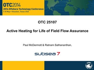 OTC 25107 
Active Heating for Life of Field Flow Assurance 
Paul McDermott & Ratnam Sathananthan, 
 