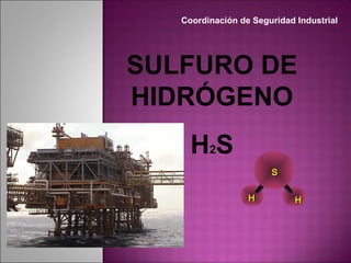 SS
HH HH
Coordinación de Seguridad Industrial
SULFURO DE
HIDRÓGENO
H2S
 