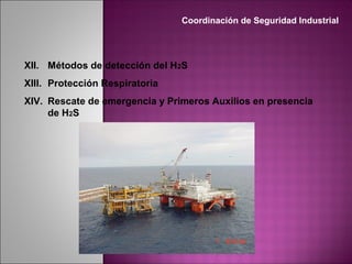 XII. Métodos de detección del H2S
XIII. Protección Respiratoria
XIV. Rescate de emergencia y Primeros Auxilios en presencia
de H2S
Coordinación de Seguridad Industrial
 