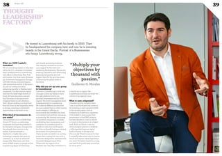 What are GGM Capital’s
Activities?
We are something simliar to what they
call in the U.S. a boutique investment
bank, headquartered in Luxembourg
with offices in Barcelona, New York
and London. Our three main divisions
are investment management through,
a SICAR vehicle; corporate finance,
with transactions mainly in European
IT; and our trading activities,
enhancing liquidity to Nasdaq-listed
companies. Our first venture capital
fund was the GGM High Growth IT
Fund. We have launched a second
fund focusing on disruptive tech
company based in Latin America
Tech. We are working in a third fund
that will focus on the hospitality sector
in Europe, investing in distressed
opportunities in the hotel sector.
What kind of investments do
you make?
The investment focus of GGM High
Growth IT Fund is on early-stage
companies that have the potential to
be disruptive and game changers but
that already show traction in the
market. A prime example is
Optimitive, a highly disruptive
technology company that saves its
customers up to 20% on industrial
energy bills. They have over three
years of R&D, employ 15 people across
Luxembourg, Spain and Germany
and already generating revenues.
The company received €1.4m from
us to support further sales and
marketing developments. We are also
assisting Optimitive with structuring,
financing and growth, and will
support them for the next four years
in becoming the global leader in
the sector.
Why did you set up your group
in Luxembourg?
I moved to Luxembourg in 2008 and
I brought in 2010 my family to have
the right platform both for my
personal investments and for GGM
Capital. The fund’s management team
is headquartered in Luxembourg.
We looked at different jurisdictions
but soon realised that no other country
could compete in offering an
environment that benefited the fund,
our investors and portfolio companies
so positively. We certainly encourage
our portfolio companies to consider
establishing their headquarters and
operations in Luxembourg and to
benefit not only from its IP regime
but from its friendly business oriented
enviroment. On a personal note,
I have recently invested in an exciting
project that is going live very soon: a
restaurant designed by internationally
renowned designer Lazaro Rosa
Violan with the support of a 2
Michelin star chef. This investment is
a way for me to support the
Luxembourg economy and share the
culture of my Spanish roots.
What is your ackground?
I founded my first company when
I was 17 and have spent my career so
far investing in start-ups particularly
in the security space, such as
biometrics and electronic signatures.
I first looked to raise money from
government to fund R&D projects,
but later decided to create a vehicle
to invest in these projects at a higher
level. As far as I know, I was one
of the youngest persons to establish
a fully-regulated venture capital
fund in Europe, at the age of 27
(I’m now 29). There’s a reason for that:
it normally takes some time to acquire
the IT and venture capital experience
you need. I’m lucky I started so young
and have built a solid team around me
for many years. 
He moved to Luxembourg with his family in 2010. Then
he headquartered his company here and now he is investing
heavily in the Grand Duchy. Portrait of a Businessman
who keeps Luxembourg strong.>>
38 Duke 04
THOUGHT
LEADERSHIP
FACTORY
“Multiply your
objectives by
thousand with
passion.”
Guillermo G. Morales
39
©360CROSSMEDIA/SE.M.
 