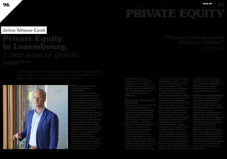 The Managing Partner of Genii Investment Management, Genii Capital’s
sister company, has been appointed Chairman of the Luxembourg
Private Equity  Venture Capital Association. Interview. marketing officer to boost our
involvement, and to enhance the
excellent work of our technical
committees we are going to increase
both the number of roadshows held
internationally and the frequency,
quality and circulation of our
publications.
What are the major trends at
the moment?
Before going into technical details, I’d
like to point out the significant
positive and key impact that private
equity and venture capital players
have on job creation in Europe and
Luxembourg. In fact, most internet
stars like Skype and Spotify were
financed by VCs. In terms of the
impact in Luxembourg, regardless of
investments, the business has a
three-layer structure, namely the
manager, the funds and the
transaction layer ensuring that
Private Equity operations are tax
neutral. Without this third layer from
which our country benefits, investors
would be taxed two to three times on
the same income! Luxembourg is
therefore an important player in this
market and is growing in the Private
Equity funds sector due, in particular,
to the special limited partnership, a
unique English-style limited
partnership solution located on the
continent and therefore onshore,
providing an alternative to private
equity funds located offshore. When it
comes to managers, we have to make
further progress, particularly by
creating competitive conditions, both
in terms of regulations and tax.
However the new trend at the moment
is the emergence of a fourth layer
between the first and second layers
called the AIFM (the alternative
investment fund manager created by
the European directive of the same
name). This includes several
important roles such as portfolio
management, risk management and
compliance. What is new is that a
number of foreign managers are
moving their AIFM to Luxembourg,
either to swell their existing teams or
set up new ones. We aren’t seeing
entire management teams landing in
Luxembourg quite yet, but things are
moving in the right direction and a lot
of players will be surprised at just how
much the environment will have
changed in five years’ time. This is
especially likely since the OECD’s
BEPS (base erosion and profit
shifting) initiative will force
companies to take up a position.
A word or two about training?
The LPEA is currently working on
establishing a partnership with a
major market player in order to
formalise the skills required in the
field. The objective is clear, namely to
raise the general level of
understanding of Private Equity in
order to enable professionals to
deliver a top quality client experience
and enable the country to make the
most of the opportunities ahead. We
are in need of highly skilled
personnel. For example, the
development of AIFMs is the reason
for the growing demand for skilled
profiles like compliance officers and
risk managers. People who opt to go
down this career path and want to
excel through their perfect knowledge
of the roles of Private Equity and
Venture Capital managers have
nothing to fear!
What are your priorities
as the new Chairman
of the LPEA?
The current economic situation
presents opportunities that we can
only take advantage of by coming
together and communicating more
and better. Both the management and
the executive committee of the LPEA
are therefore focusing their efforts on
the key area of strengthening
dialogue and improving coordination.
Firstly among our members, then with
the government, ministries and
promotion agencies, and finally with
other associations, actors in the real
economy and our foreign colleagues.
The Luxembourg platform that serves
Private Equity is already outstanding,
but there is room to make it even
better! To achieve this, the
government and the business
community have to be able to listen to
each other without preconceptions
and tell it how it is at the same time as
remaining constructive at all times.
The LPEA has just appointed a
www.myofficialstory.com/jeromewittamer
www.genii-capital.com
Private Equity
in Luxembourg,
a new wave of growth
Jérôme Wittamer (Genii)
“The priority is to strengthen
dialogue at all levels.”
Jérôme Wittamer
©360crossmedia/B.J.
96
PRIVATE EQUITY
97Duke 04
 