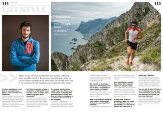 You have popularised a new
kind of mountaineering -
lighter, faster, but also more
dangerous?
Danger is subjective – you always have a
choice. Going light and fast is dangerous
in some ways but safer in others. Going
light does mean taking more risks, so
you must be very aware of your
capabilities and skills, where your limits
are and where you should stop.
Isn’t there a paradox in being a
competitor in high-profile races
but also a lover of nature who’s
happy to be alone in the
mountains?
It’s a balance - I spend 80% of my time
alone in the silence of the mountains,
and much less competing, or dealing
with the media. But I also enjoy this
aspect of racing, getting to know fellow
athletes and other people.
As someone who has never
sought fame, how do you view
young people of the Red Bull
generation who will risk their
lives on a bike, in a wingsuit or
on skis for a few moments in
the spotlight?
On one hand, I understand the
adrenaline rush and the feeling of doing
something that no-one has done before.
But I also want to stay alive, and I control
the risks that I take. For example, I
wouldn’t do traditional mountaineering
because I’m not well prepared for it and
I’d probably kill myself!
Has running up mountains
helped you find happiness? If
not, is there a real danger in
aiming higher and higher?
It’s a constant search. I’ve found
moments of true happiness, but I also
need the motivation of having new
projects in mind.
What is the business model for
a sky-runner: Sponsorship?
Motivational speaking? Race
earnings?
I’m lucky enough to have sponsors that
pay for my day-to-day expenses and
allow me to train and compete around
the world.
Your latest book is entitled
Run or Die. What happens
when your legs say, Stop?
There is definitely a life after running. I
imagine that in a few years I will no
longer be able to compete at the same
level, but there will always be a way to
remain connected to the mountains and
commune with nature.
Is your latest project a
synthesis of what you stand
for: an ultimate legacy to
sky-running, or a new way to
finance and experience a
dream and a lifestyle?
It’s not really pure sky-running but a
mix between mountaineering and the
fast and light style. The project started
out as an effort to sum up all my values
and fulfil a dream, and now, halfway
through, it’s been an incredible journey.
You are only at home 15 days a
year. Is this the price you have
to pay to live out your passion
and break all the records you
have done this year?
I’m a nomad. I enjoy being in different
places, and I don’t really mind not being
at home longer if it means being able to
discover new mountains around the
world.
Kilian Jornet, who has transformed sky-running, collecting
every possible record in the process, says that even when he
can no longer compete at the same level, he will still find a way
to be connected to the mountains and commune with nature.

©DR
“Danger is
subjective –
you always
have
a choice.”
Kilian Jornet
114 Duke 04
115
LIFESTYLE
 