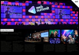 LIFESTYLE
116 Duke 04
117
aimed to raise $100,000 on Kickstarter,
and has already raised $222,000. With
360ME, you can watch recorded videos
and move the camera 360°. Imagine
having such a camera at your wedding:
years later, you could zoom in on each
guest. Finally, LoveRobots allows you
to personalise different objects and
“print” them!
The lessons from Dublin
For Luxembourg, the lesson is simple:
the idea that the best start-ups in
Europe will come knocking on our
door does not hold up. The opposite is
true in fact: the different countries,
incubators and investors must do
everything they can to attract the best
entrepreneurs. For entrepreneurs
based in Luxembourg, the trip to
Dublin was useful for assessing the
incredible difficulty involved in
turning an excellent idea into a success
story, in a world where talent knows no
borders. As Oliver Samwer, from
Rocket Internet confided: “An idea is
not worth anything. What’s important
is the execution.”
Web Summit
Four years ago, there were 400 people
at Web Summit. This year, 22,000
people came to Dublin. There were
2,000 start-ups exhibiting, 700
investors and 1,300 journalists. The list
of speakers alone was dizzying: Peter
Thiel, Eva Longoria, Bono and a long
list of representatives from companies
who shape our everyday lives -
Dropbox, Facebook, Microsoft, Oculus,
Tinder, Evernote etc. Their
presentations lasted an average of 15
minutes, as the world’s leaders don’t
have much time to waste.
Mind blowing*
The general impression was of
“Harvard on steroids**”. Like the start
of a marathon, when you find yourself
surrounded by thousands of perfect
bodies, at the Web Summit, the
average IQ seemed to be twice as high
as anywhere else and the energy levels
higher than that of a Tour de France
cyclist during the prologue race.
Everyone defended their ideas with
such talent, conviction and energy that
you ended up believing in a different
future. A better one. Treevolt has
invented modules which – once rolled
in bitumen – produce electricity when
cars drive on top. Keecker has created
a robot that projects videos onto any
wall of your apartment. The company
It’s one of the major new world
technology events. 360Crossmedia was
there and here’s our report.
Mind blowing*!!!
Dublin Web Summit
©FLICKR
 