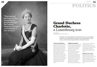 10
POLITICS
11Duke 04
Charlotte, the Grand Duchess of Luxembourg, was an exceptional
monarch who symbolised the resistance and independence of her
country. A look at the unique destiny of this great woman.
Grand Duchess
Charlotte,
a Luxembourg icon
A beloved Grand Duchess
Born on 23 January 1896 in Colmar-
Berg castle, Charlotte was one of six
children born to the Grand Duke
William and Grand Duchess Marie-
Anne de Bragance. As the second
daughter in the family, she had a
peaceful childhood, far from the usual
concerns of an heir to the throne.
However, after her elder sister
Marie-Adélaïde abdicated in 1919,
Charlotte came to the throne at the
age of 23. She married Prince Felix of
Bourbon-Parma in the same year.
They had six children. Little by little,
she began to touch the hearts of the
Luxembourg people through her
natural elegance, but above all
through her commitment to her
country.
Unfailing determination
On 9 May 1940 Luxembourg, although
neutral, was invaded and annexed by
Germany. The Grand Duchess chose
to combat Nazism in exile, first in
France, then in Portugal, before
gathering in London with her
government ministers.
From London, she addressed the
people of Luxembourg by radio,
encouraging them to resist
the Germans. In October 1940, she
joined her children and husband in
the USA, which was still neutral, to
convince President Roosevelt – who
became her friend – to join the war.
She travelled through the United
States like a real ambassador,
pleading the cause of Europe
and Luxembourg. Her determination
to save her country’s independence
– which celebrates its 175th
anniversary this year – bore fruit: in
December 1941, Roosevelt declared
war on Germany. Three years later, US
troops liberated Luxembourg.
Charlotte finally returned in April
1944, and was welcomed as a true
heroine.
Projects for her country
Throughout the rest of her reign,
which lasted 45 years, Charlotte
helped to reconstruct her country. She
took part in numerous summit
meetings, and played a crucial role in
the creation of Benelux, leading to the
economic role and international
recognition enjoyed by Luxembourg
today.
www.monarchie.lu
www.myofficialstory.com/grandeduchessecharlotte
©EDOUARDKUTTER
“She touched
the heart of the
Luxembourg
people through
her natural
elegance and her
commitment to
her country.”
 