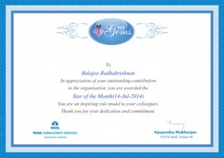 To
Balajee Radhakrishnan
In appreciation of your outstanding contribution
to the organisation, you are awarded the
Star of the Month(14-Jul-2014)
You are an inspiring role model to your colleagues.
Thank you for your dedication and commitment.
 