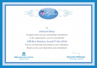 To
Ashutosh Dubey
In appreciation of your outstanding contribution
to the organisation, you are awarded the
CSR-Best Initiative Award(17-Oct-2014)
You are an inspiring role model to your colleagues.
Thank you for your dedication and commitment.
 