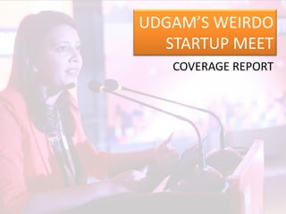 UDGAM’S WEIRDO
STARTUP MEET
COVERAGE REPORT
 