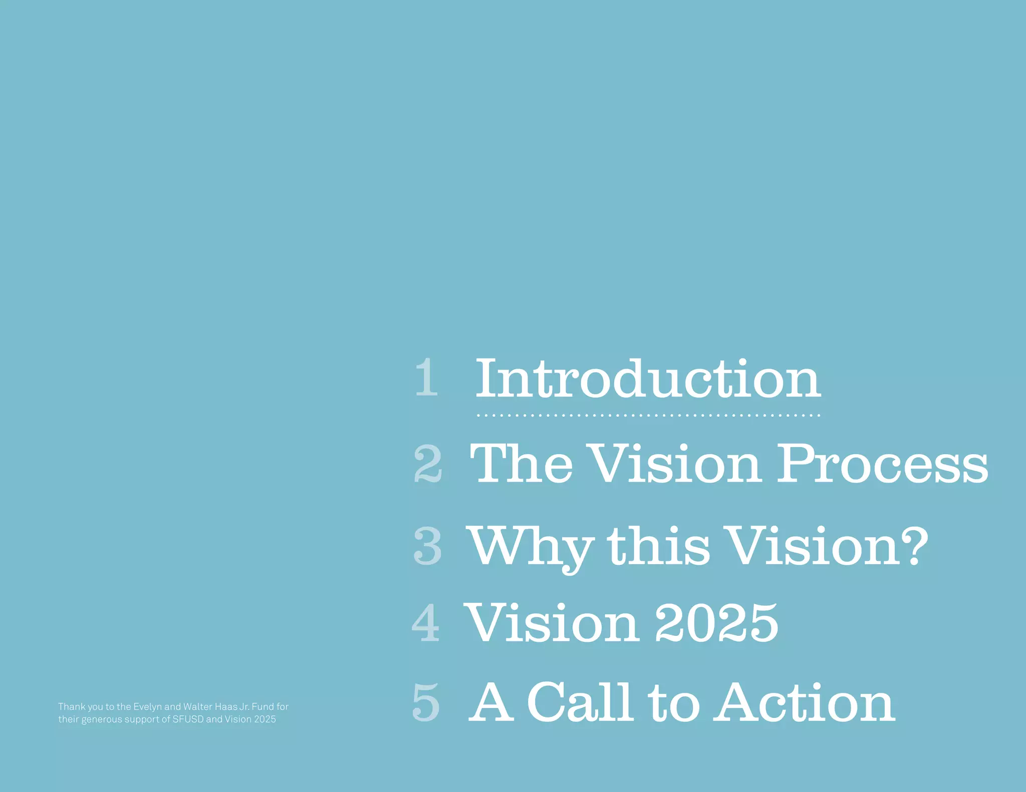 3
Introduction
The Vision Process2
Vision 20254
Why this Vision?3
A Call to Action5
1
Thank you to the Evelyn and Walter Haas Jr. Fund for
their generous support of SFUSD and Vision 2025
 