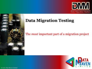 © 2016, Data Maven Limited
Data Migration Testing
The most important part of a migration project
 