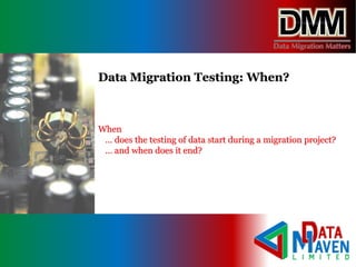 When
… does the testing of data start during a migration project?
… and when does it end?
Data Migration Testing: When?
 