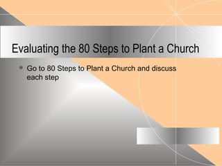 Evaluating the 80 Steps to Plant a Church
 Go to 80 Steps to Plant a Church and discuss
each step
 
