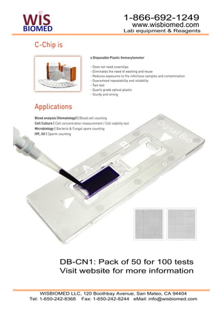1-866-692-1249
                                       www.wisbiomed.com
                                    Lab equipment & Reagents




           DB-CN1: Pack of 50 for 100 tests
           Visit website for more information


     WISBIOMED LLC, 120 Boothbay Avenue, San Mateo, CA 94404
Tel: 1-650-242-8368 Fax: 1-650-242-8244 eMail: info@wisbiomed.com
 