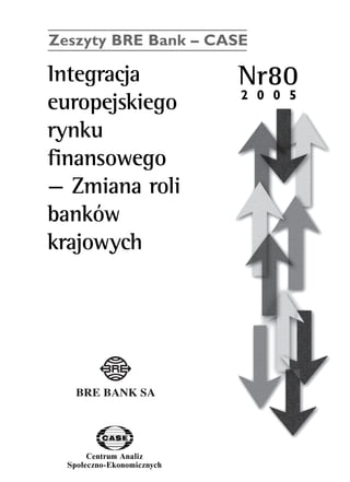 Zeszyty BRE Bank – CASE 
Integracja Nr80 
europejskiego 
rynku 
finansowego 
— Zmiana roli 
banków 
krajowych 
Centrum Analiz 
SpoΠeczno-Ekonomicznych 
2 0 0 5 
www.case.com.pl 
 