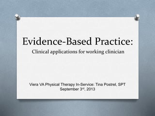 Evidence-Based Practice:
Clinical applications for working clinician
Viera VA Physical Therapy In-Service: Tina Postrel, SPT
September 3rd, 2013
 