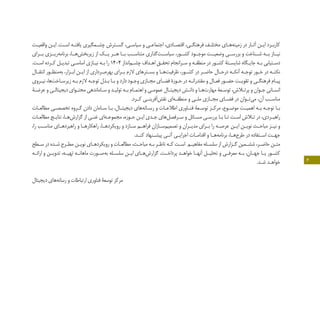 6
‫ـت‬‫ـ‬‫واقعی‬ ‫ـن‬‫ـ‬‫ای‬ .‫ـت‬‫ـ‬‫اس‬ ‫ـه‬‫ـ‬‫یافت‬ ‫ـمگیری‬‫ـ‬‫چش‬ ‫ـترش‬‫ـ‬‫گس‬ ،‫ـی‬‫ـ‬‫سیاس‬ ‫و‬ ‫ـی‬‫ـ‬‫اجتماع‬ ،‫ـادی‬‫ـ‬‫اقتص‬ ،‫ـی‬‫ـ‬‫فرهنگ‬ ‫ـف‬‫ـ‬‫مختل‬ ‫ـای‬‫ـ‬‫‌ه‬‫ه‬‫زمین‬ ‫در‬ ‫ـار‬‫ـ‬‫آث‬ ‫ـن‬‫ـ‬‫ای‬ ‫ـرد‬‫ـ‬‫کارب‬
‫بــرای‬ ‫‌ریــزی‬‫ه‬‫برنام‬ ،‫‌هــا‬‫ش‬‫زیربخ‬ ‫از‬ ‫یــک‬ ‫هــر‬ ‫بــا‬ ‫متناســب‬ ‫‌گذاری‬‫ت‬‫سیاســ‬ ،‫کشــور‬ ‫موجــود‬ ‫وضعیــت‬ ‫بررســی‬ ‫و‬ ‫شــناخت‬ ‫بــه‬ ‫نیــاز‬
.‫ـت‬‫ـ‬‫اس‬ ‫ـرده‬‫ـ‬‫ک‬ ‫ـل‬‫ـ‬‫تبدی‬ ‫ـی‬‫ـ‬‫اساس‬ ‫ـازی‬‫ـ‬‫نی‬ ‫ـه‬‫ـ‬‫ب‬ ‫را‬ 1404 ‫‌انداز‬‫م‬‫ـ‬‫ـ‬‫چش‬ ‫ـداف‬‫ـ‬‫اه‬ ‫ـق‬‫ـ‬‫تحق‬ ‫ـرانجام‬‫ـ‬‫س‬ ‫و‬ ‫ـه‬‫ـ‬‫منطق‬ ‫در‬ ‫ـور‬‫ـ‬‫کش‬ ‫ـتۀ‬‫ـ‬‫شایس‬ ‫ـگاه‬‫ـ‬‫جای‬ ‫ـه‬‫ـ‬‫ب‬ ‫ـتیابی‬‫ـ‬‫دس‬
‫ـال‬‫ـ‬‫انتق‬ ‫ـور‬‫ـ‬‫‌منظ‬‫ه‬‫ب‬ ،‫ـزار‬‫ـ‬‫اب‬ ‫ـن‬‫ـ‬‫ای‬ ‫از‬ ‫ـرداری‬‫ـ‬‫‌ب‬‫ه‬‫بهر‬ ‫ـرای‬‫ـ‬‫ب‬ ‫الزم‬ ‫ـترهای‬‫ـ‬‫بس‬ ‫و‬ ‫ـا‬‫ـ‬‫‌ه‬‫ت‬‫ظرفی‬ ،‫ـور‬‫ـ‬‫کش‬ ‫در‬ ‫ـر‬‫ـ‬‫حاض‬ ‫ـال‬‫ـ‬‫درح‬ ‫ـه‬‫ـ‬‫آنک‬ ‫ـه‬‫ـ‬‫توج‬ ‫ـور‬‫ـ‬‫خ‬ ‫در‬ ‫ـه‬‫ـ‬‫نکت‬
‫ـروی‬‫ـ‬‫نی‬ ،‫‌ها‬‫ت‬‫ـاخ‬‫ـ‬‫زیرس‬ ‫ـه‬‫ـ‬‫ب‬ ‫الزم‬ ‫ـه‬‫ـ‬‫توج‬ ‫ـذل‬‫ـ‬‫ب‬ ‫ـا‬‫ـ‬‫ب‬ ‫و‬ ‫دارد‬ ‫ـود‬‫ـ‬‫وج‬ ‫ـازی‬‫ـ‬‫مج‬ ‫ـای‬‫ـ‬‫فض‬ ‫ـوزۀ‬‫ـ‬‫ح‬ ‫در‬ ‫ـه‬‫ـ‬‫مقتدران‬ ‫و‬ ‫ـال‬‫ـ‬‫فع‬ ‫ـور‬‫ـ‬‫حض‬ ‫ـت‬‫ـ‬‫تقوی‬ ‫و‬ ‫ـی‬‫ـ‬‫فرهنگ‬ ‫ـام‬‫ـ‬‫پی‬
‫ـۀ‬‫ـ‬‫عرض‬ ‫و‬ ‫ـی‬‫ـ‬‫دیجیتال‬ ‫ـوای‬‫ـ‬‫محت‬ ‫ـاماندهی‬‫ـ‬‫س‬ ‫و‬ ‫ـد‬‫ـ‬‫تولی‬ ‫ـه‬‫ـ‬‫ب‬ ‫ـام‬‫ـ‬‫اهتم‬ ‫و‬ ‫ـی‬‫ـ‬‫عموم‬ ‫ـال‬‫ـ‬‫دیجیت‬ ‫ـش‬‫ـ‬‫دان‬ ‫و‬ ‫ـا‬‫ـ‬‫‌ه‬‫ت‬‫مهار‬ ‫ـعۀ‬‫ـ‬‫توس‬ ،‫ـاش‬‫ـ‬‫پرت‬ ‫و‬ ‫ـوان‬‫ـ‬‫ج‬ ‫ـانی‬‫ـ‬‫انس‬
.‫ـرد‬‫ـ‬‫ک‬ ‫ـی‬‫ـ‬‫‌آفرین‬‫ش‬‫نق‬ ‫‌ای‬‫ه‬‫ـ‬‫ـ‬‫منطق‬ ‫و‬ ‫ـی‬‫ـ‬‫مل‬ ‫ـازی‬‫ـ‬‫مج‬ ‫ـای‬‫ـ‬‫فض‬ ‫در‬ ‫ـوان‬‫ـ‬‫‌ت‬‫ی‬‫م‬ ،‫آن‬ ‫ـب‬‫ـ‬‫مناس‬
‫ـات‬‫ـ‬‫مطالع‬ ‫ـی‬‫ـ‬‫تخصص‬ ‫ـروه‬‫ـ‬‫گ‬ ‫دادن‬ ‫ـامان‬‫ـ‬‫س‬ ‫ـا‬‫ـ‬‫ب‬ ،‫ـال‬‫ـ‬‫دیجیت‬ ‫‌های‬‫ه‬‫ـان‬‫ـ‬‫رس‬ ‫و‬ ‫ـات‬‫ـ‬‫اطالع‬ ‫ـاوری‬‫ـ‬‫فن‬ ‫ـعۀ‬‫ـ‬‫توس‬ ‫ـز‬‫ـ‬‫مرک‬ ،‫ـوع‬‫ـ‬‫موض‬ ‫ـت‬‫ـ‬‫اهمی‬ ‫ـه‬‫ـ‬‫ب‬ ‫ـه‬‫ـ‬‫توج‬ ‫ـا‬‫ـ‬‫ب‬
‫ـات‬‫ـ‬‫مطالع‬ ‫ـج‬‫ـ‬‫نتای‬ ،‫ـا‬‫ـ‬‫‌ه‬‫ش‬‫گزار‬ ‫از‬ ‫ـی‬‫ـ‬‫غن‬ ‫‌ای‬‫ه‬‫ـ‬‫ـ‬‫مجموع‬ ،‫ـوزه‬‫ـ‬‫ح‬ ‫ـن‬‫ـ‬‫ای‬ ‫ـدی‬‫ـ‬‫ج‬ ‫‌های‬‫ل‬‫ـرفص‬‫ـ‬‫س‬ ‫و‬ ‫ـائل‬‫ـ‬‫مس‬ ‫ـی‬‫ـ‬‫بررس‬ ‫ـا‬‫ـ‬‫ب‬ ‫ـا‬‫ـ‬‫ت‬ ‫ـت‬‫ـ‬‫اس‬ ‫ـاش‬‫ـ‬‫ت‬ ‫در‬ ،‫ـردی‬‫ـ‬‫راهب‬
،‫را‬ ‫ـب‬‫ـ‬‫مناس‬ ‫ـای‬‫ـ‬‫راهبرده‬ ‫و‬ ‫ـا‬‫ـ‬‫راهکاره‬ ،‫ـا‬‫ـ‬‫رویکرده‬ ‫و‬ ‫ـازد‬‫ـ‬‫س‬ ‫ـم‬‫ـ‬‫فراه‬ ‫ـازان‬‫ـ‬‫‌س‬‫م‬‫تصمی‬ ‫و‬ ‫ـران‬‫ـ‬‫مدی‬ ‫ـرای‬‫ـ‬‫ب‬ ‫را‬ ‫ـه‬‫ـ‬‫عرص‬ ‫ـن‬‫ـ‬‫ای‬ ‫ـن‬‫ـ‬‫نوی‬ ‫ـث‬‫ـ‬‫مباح‬ ‫ـز‬‫ـ‬‫نی‬ ‫و‬
.‫ـد‬‫ـ‬‫کن‬ ‫ـنهاد‬‫ـ‬‫پیش‬ ‫ـی‬‫ـ‬‫آت‬ ‫ـی‬‫ـ‬‫اجرای‬ ‫ـات‬‫ـ‬‫اقدام‬ ‫و‬ ‫ـا‬‫ـ‬‫‌ه‬‫ه‬‫برنام‬ ،‫ـا‬‫ـ‬‫‌ه‬‫ح‬‫طر‬ ‫در‬ ‫ـتفاده‬‫ـ‬‫اس‬ ‫ـت‬‫ـ‬‫جه‬
‫ـطح‬‫ـ‬‫س‬ ‫در‬ ‫ـده‬‫ـ‬‫ش‬ ‫ـرح‬‫ـ‬‫مط‬ ‫ـن‬‫ـ‬‫نوی‬ ‫ـای‬‫ـ‬‫رویکرده‬ ‫و‬ ‫ـات‬‫ـ‬‫مطالع‬ ،‫ـث‬‫ـ‬‫مباح‬ ‫ـه‬‫ـ‬‫ب‬ ‫ـر‬‫ـ‬‫ناظ‬ ‫ـه‬‫ـ‬‫ک‬ ‫ـت‬‫ـ‬‫اس‬ ‫ـم‬‫ـ‬‫مفاهی‬ ‫ـله‬‫ـ‬‫سلس‬ ‫از‬ ‫ـزارش‬‫ـ‬‫گ‬ ‫ـمین‬‫ـ‬‫شش‬ ،‫ـر‬‫ـ‬‫حاض‬ ‫ـن‬‫ـ‬‫مت‬
‫ـه‬‫ـ‬‫ارائ‬ ‫و‬ ‫ـن‬‫ـ‬‫تدوی‬ ،‫ـه‬‫ـ‬‫تهی‬ ‫ـه‬‫ـ‬‫ماهان‬ ‫ـورت‬‫ـ‬‫‌ص‬‫ه‬‫ب‬ ‫ـله‬‫ـ‬‫سلس‬ ‫ـن‬‫ـ‬‫ای‬ ‫ـای‬‫ـ‬‫‌ه‬‫ش‬‫گزار‬ .‫ـت‬‫ـ‬‫پرداخ‬ ‫ـد‬‫ـ‬‫خواه‬ ‫ـا‬‫ـ‬‫آنه‬ ‫ـل‬‫ـ‬‫تحلی‬ ‫و‬ ‫ـی‬‫ـ‬‫معرف‬ ‫ـه‬‫ـ‬‫ب‬ ،‫ـان‬‫ـ‬‫جه‬ ‫ـا‬‫ـ‬‫ی‬ ‫ـور‬‫ـ‬‫کش‬
.‫ـد‬‫ـ‬‫ش‬ ‫ـد‬‫ـ‬‫خواه‬
	
‫دیجیتال‬ ‫‌های‬‫ه‬‫رسان‬ ‫و‬ ‫ارتباطات‬ ‫فناوری‬ ‫توسعۀ‬ ‫مرکز‬
 