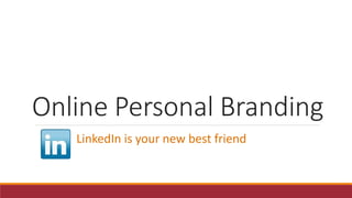 Online Personal Branding
LinkedIn is your new best friend
 