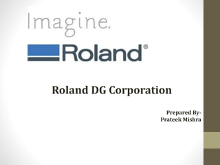 Roland DG Corporation
Prepared By-
Prateek Mishra
 