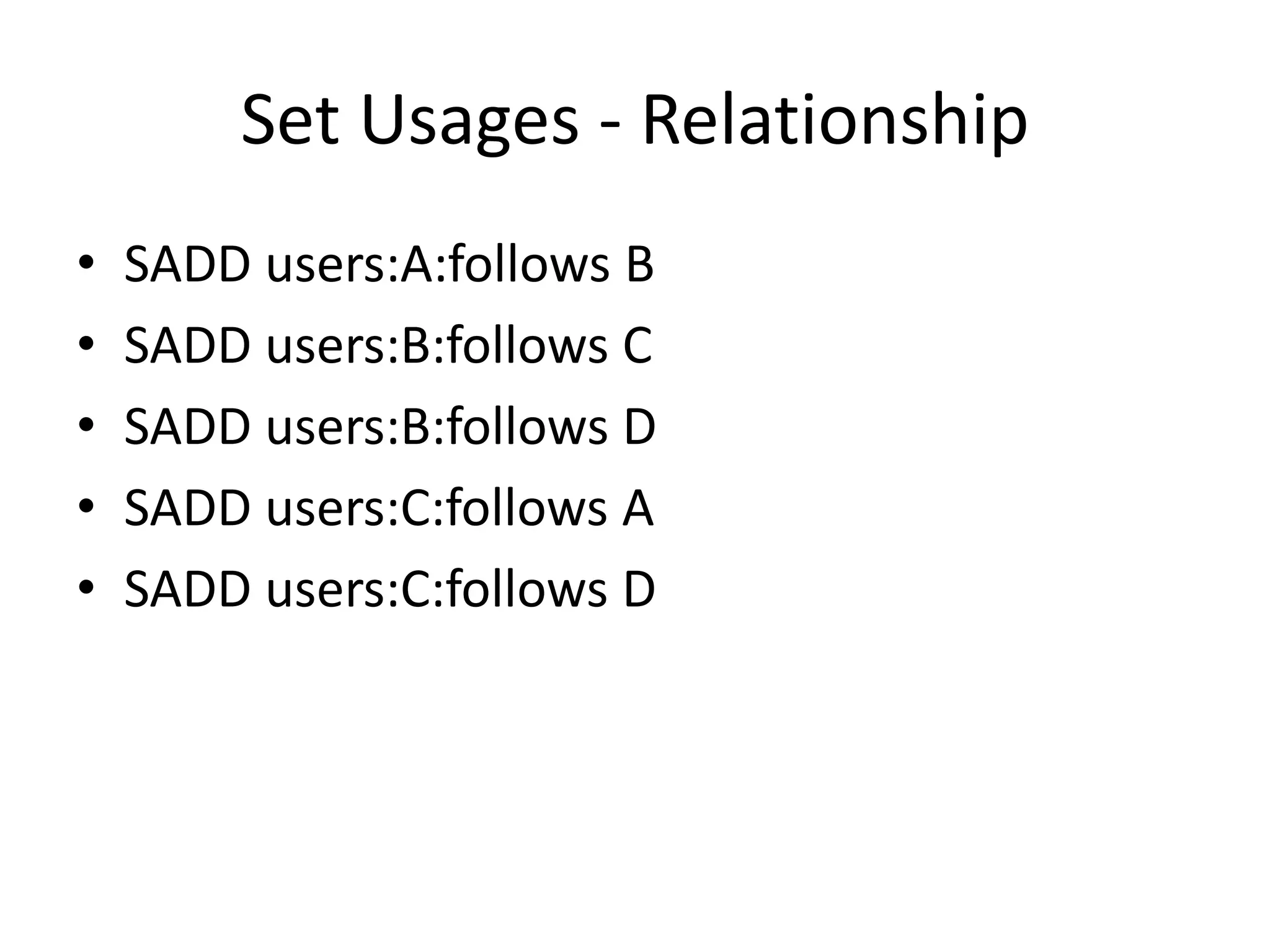 Set Usages - Relationship
• SADD users:A:follows B
• SADD users:B:follows C
• SADD users:B:follows D
• SADD users:C:follows A
• SADD users:C:follows D
 