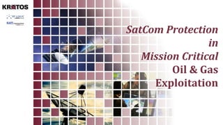 SatCom Protection
in
Mission Critical
Oil & Gas
Exploitation
 
