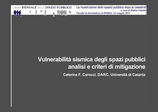 Vulnerabilità sismica degli spazi pubblici
            analisi e criteri di mitigazione
          Caterina F. Carocci, DARC, Università di Catania
 