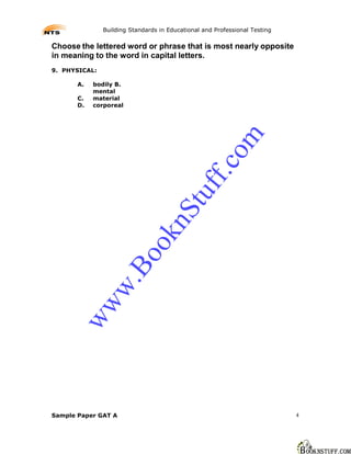 Building Standards in Educational and Professional Testing

Choose the lettered word or phrase that is most nearly opposite
in meaning to the word in capital letters.
9. PHYSICAL:

       A.   bodily B.
            mental
       C.   material
       D.   corporeal




                                                       m
                                                     co
                                               ff.
                                          tu
                                   nS
                             ok
                     Bo
               w.
       ww




Sample Paper GAT A                                                          4
 