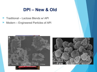 DPI – New & Old
 Traditional – Lactose Blends w/ API
 Modern – Engineered Particles of API
 
