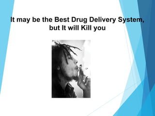 It may be the Best Drug Delivery System,
but It will Kill you
 