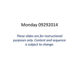 Monday 09292014 
These slides are for instructional 
purposes only. Content and sequence 
is subject to change. 
 