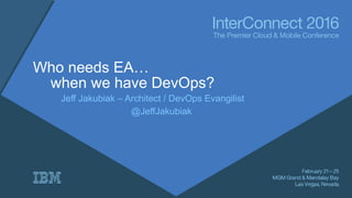 Who needs EA…
when we have DevOps?
Jeff Jakubiak – Architect / DevOps Evangilist
@JeffJakubiak
 
