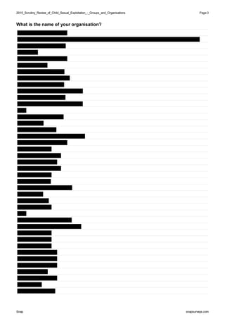 2015_Scrutiny_Review_of_Child_Sexual_Exploitation_-_Groups_and_Organisations2015_Scrutiny_Review_of_Child_Sexual_Exploitation_-_Groups_and_Organisations Page:3
SnapSnap snapsurveys.comsnapsurveys.com
What is the name of your organisation?
 