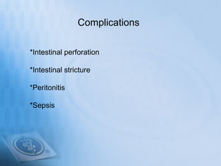 Complications

*Intestinal perforation

*Intestinal stricture

*Peritonitis

*Sepsis
 