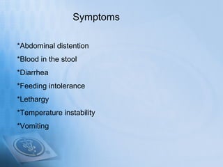 Symptoms

*Abdominal distention
*Blood in the stool
*Diarrhea
*Feeding intolerance
*Lethargy
*Temperature instability
*Vomiting
 