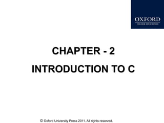 © Oxford University Press 2011. All rights reserved.
CHAPTER - 2
INTRODUCTION TO C
 