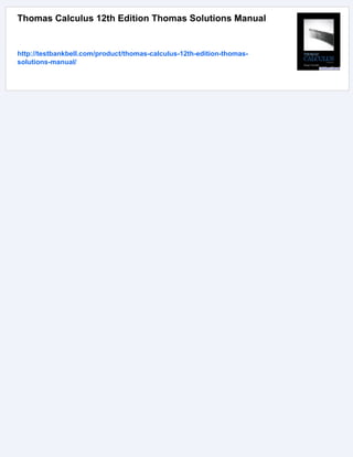 Thomas Calculus 12th Edition Thomas Solutions Manual
http://testbankbell.com/product/thomas-calculus-12th-edition-thomas-
solutions-manual/
 