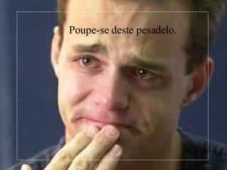 Poupe-se deste pesadelo. >>> 