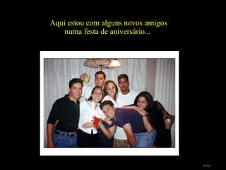 Aqui estou com alguns novos amigos numa festa de aniversário...  >>> 